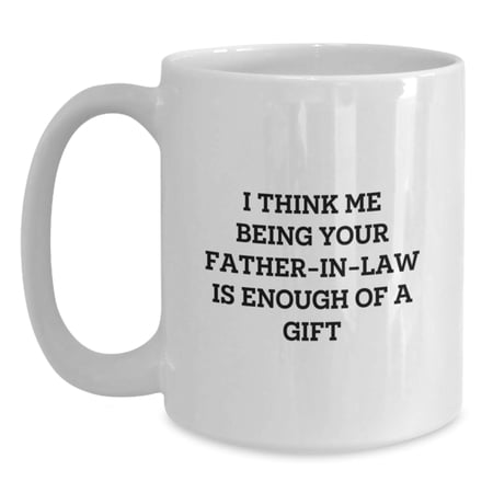 Funny Father-in-law Gifts for Men from Family - White Coffee Mug, I Think Me Being Your Father-in-law Is Enough Of A Gift