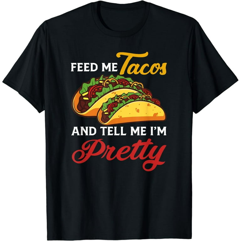 Feed Me Tacos And Tell Me I'm Pretty Shirt Funny T-Shirt Feed Me Tacos And Tell Me I'm Pretty Shirt Funny T-Shirt