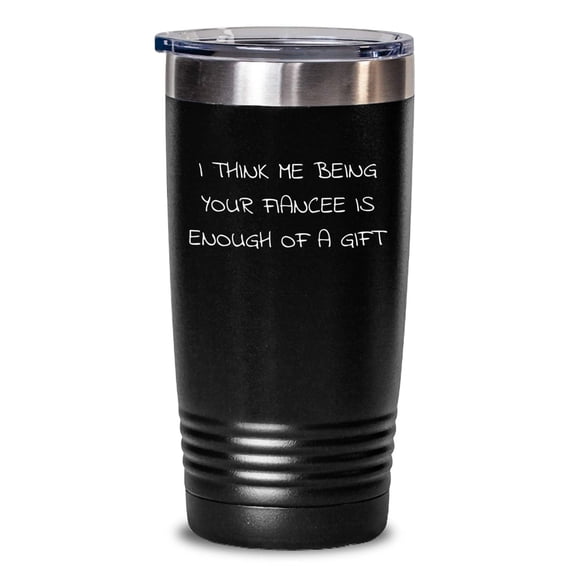 Funny Fiancee Gifts for Her - I Think Me Being Your Fiancee Is Enough Of A Gift - Engraved Tumbler, Gift from Men to Women, Christmas Unique Gifts