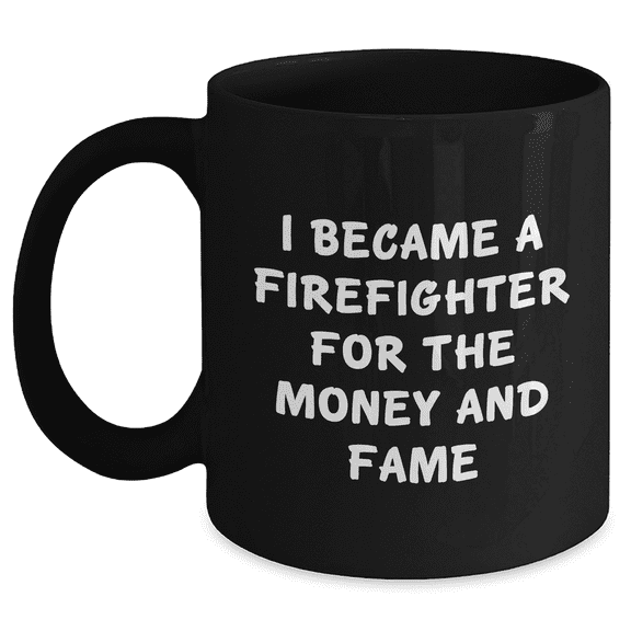 Funny Firefighter Gifts - I Became A Firefighter For The Money And Fame Quote Black Coffee Mug for Firefighter Mom's Day Unique Gifts from Family