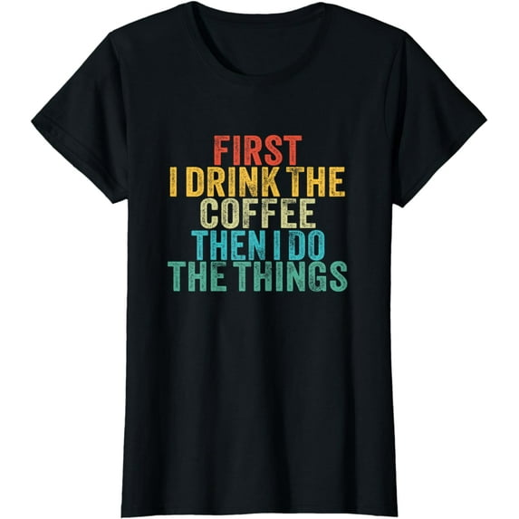 Funny First I Drink The Coffee Then I Do The Things Saying T-Shirt