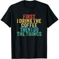 thumbnail image 1 of Funny First I Drink The Coffee Then I Do The Things Saying T-Shirt, 1 of 4