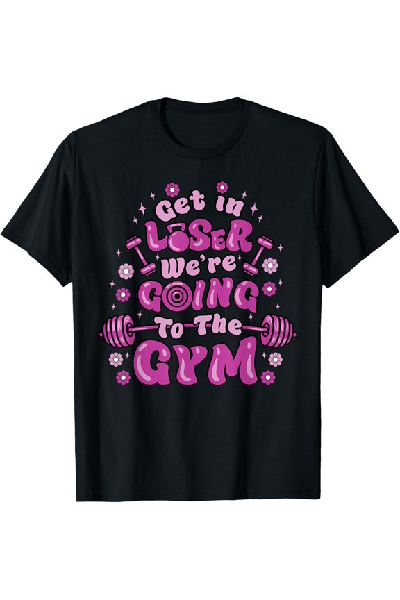 Funny Fitness Get In Loser We're Going to the Gym Lover T-Shirt