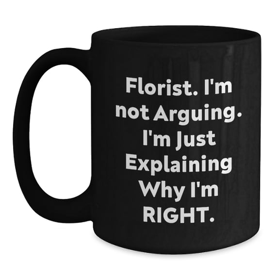 Funny Florist Gifts for Graduation - Black Coffee Mug - 'I'm Not Arguing. I'm Just Explaining Why I'm Right.' from Friends, Coworkers, Family