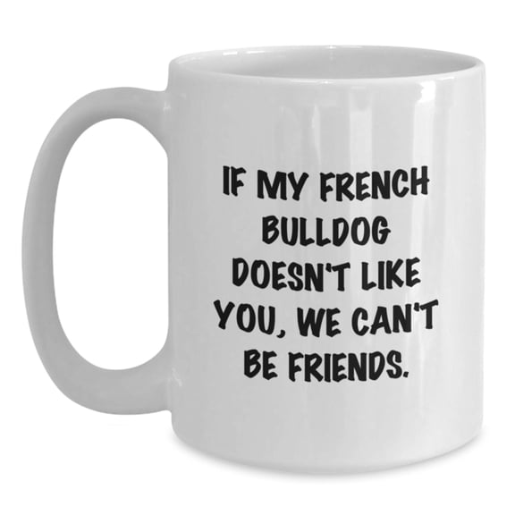 Funny French Bulldog Gifts from Friends, Gifts for French Bulldog Lovers on Birthday, 'If My French Bulldog Doesn't Like You, We Can't Be Friends.' Quote White Coffee Mug