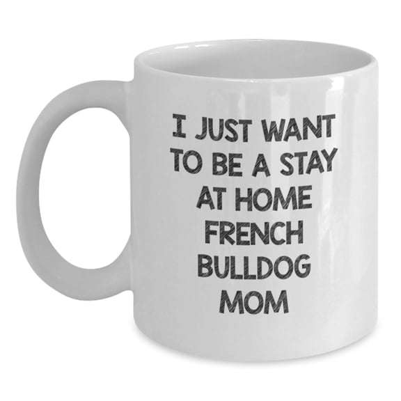 Funny French Bulldog Mom Quote White Coffee Mug Gifts for Birthday, Gifts from Family and Friends, 11oz or 15oz