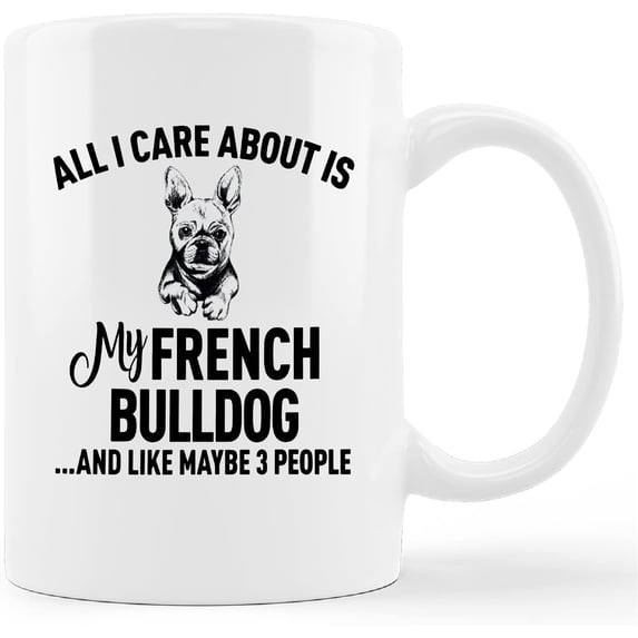 Funny French Bulldog Mug Cup,All I Care About is My French Bulldog Ceramic Mug-11oz Coffee Milk Tea Mug Cup,Gifts For Dog Lovers French Bulldog Mom Dog Mom Women Teen Girls,Pet Lovers Gifts
