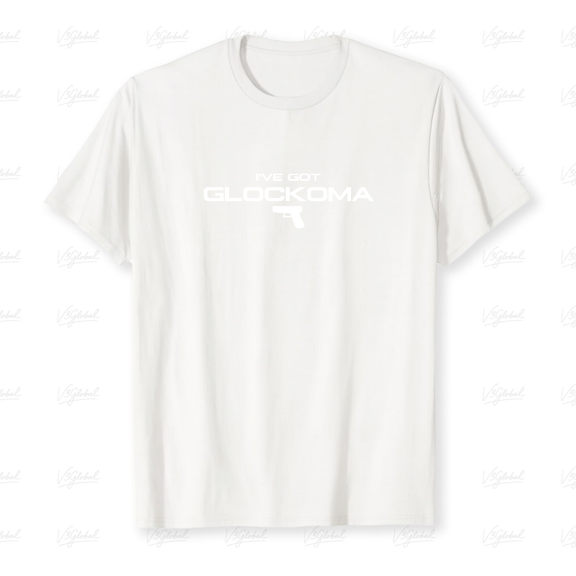 Funny Fun Got Glockoma Humorous Adult Saying Quote Joke Unisex T-Shirt V80140 up to size 5XL