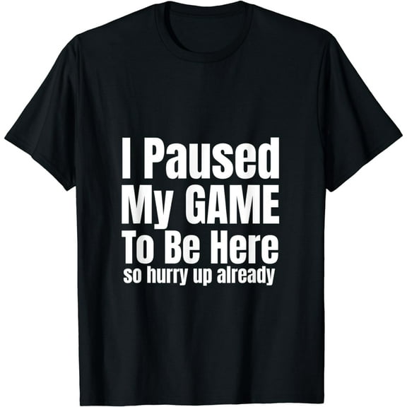 Funny Gamer I Paused My Game To Be Here So Hurry Up Already T-Shirt