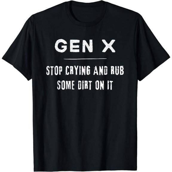 Funny Gen X, Funny Generation X, Stop crying, Rub some dirt T-Shirt