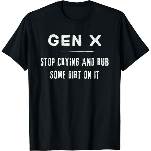 Funny Gen X, Funny Generation X, Stop crying, Rub some dirt T-Shirt