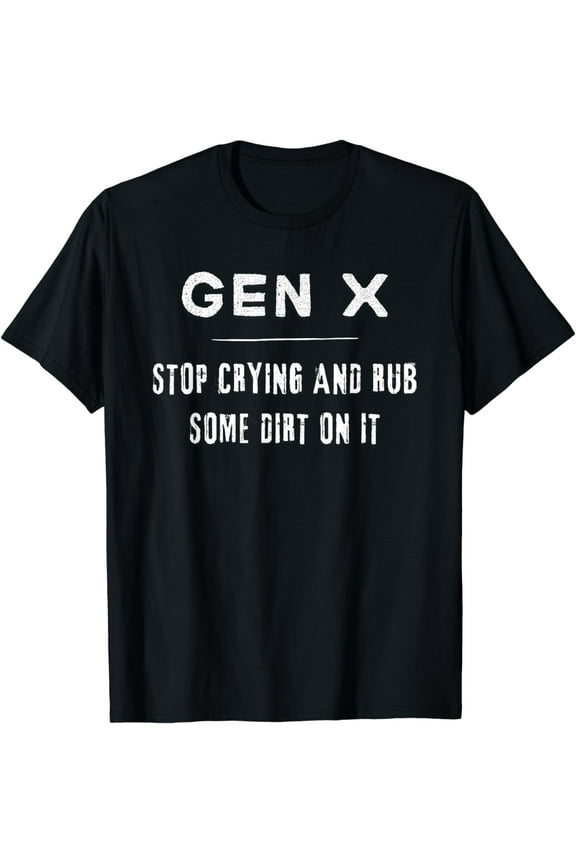 Funny Gen X, Funny Generation X, Stop crying, Rub some dirt T-Shirt