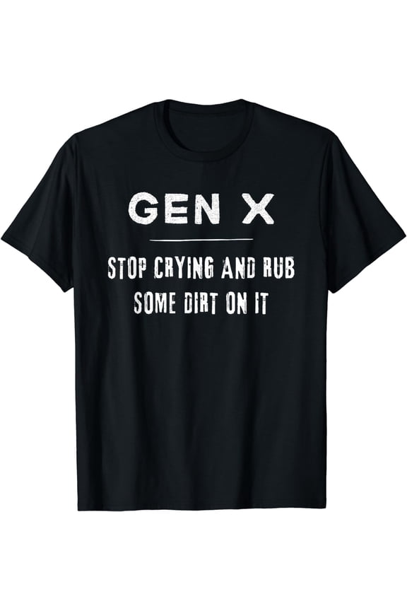 Funny Gen X, Funny Generation X, Stop crying, Rub some dirt T-Shirt
