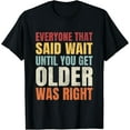 thumbnail image 1 of Funny Getting Old, Wait Until You Get Older Sarcastic T-Shirt Men women T-shirt black, gift. Sizes: S, M,L, XL, 2XL, 3XL, 4XL, 1 of 4