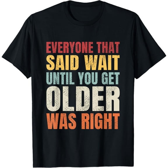 Funny Getting Old, Wait Until You Get Older Sarcastic T-Shirt Men women T-shirt black, gift. Sizes: S, M,L, XL, 2XL, 3XL, 4XL