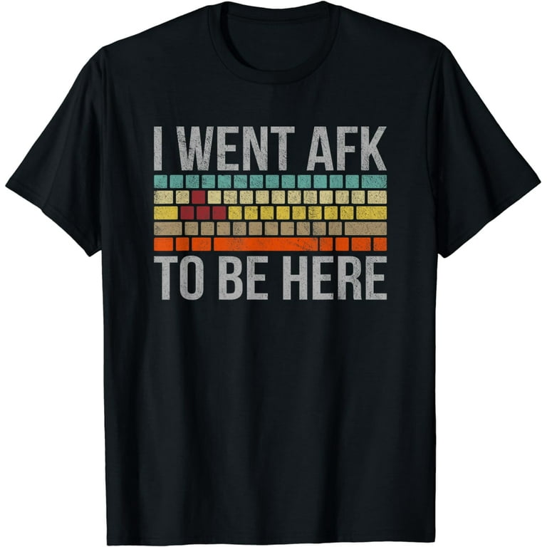 Funny Gift For A Pc Gamer I Went Afk To Be Here T-Shirt Funny Gift For A Pc Gamer I Went Afk To Be Here T-Shirt