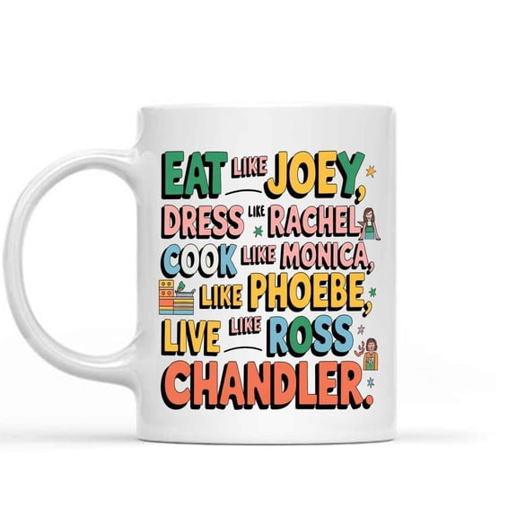 Funny Gift Friends Dress Like Rachel, Eat Like Joey, Cook Like, Love Like Ross, Funny Gag Present 32770 11 Oz White Ceramic Coffee Mug 730291
