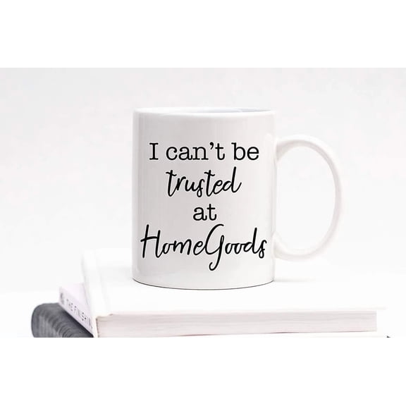 Funny Gift Idea Funny Mug I Can't Be Trusted At Homegoods Mug Funny Mug Homegoods Mug Present for Her Coffee Mug Shopper Shopping Mom Present Cup 11 Oz 53059
