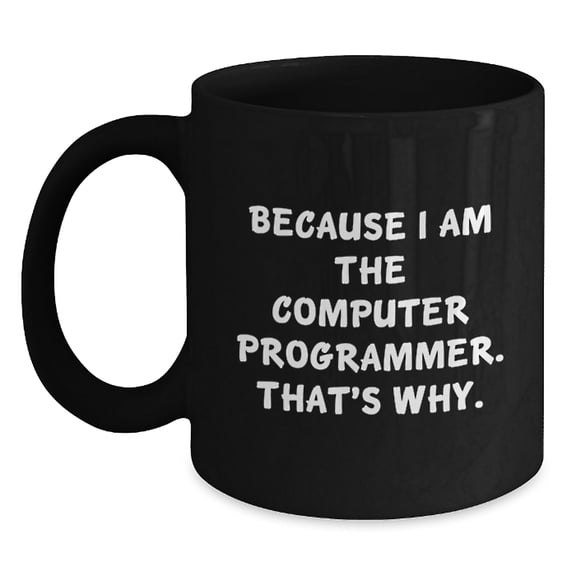 Funny Gifts from Friends to Computer Programmers, Inspirational Black Coffee Mug for Graduation, Because I Am The Computer Programmer. That's Why., Computer Programmer Mug, Ideal Gifts for Him