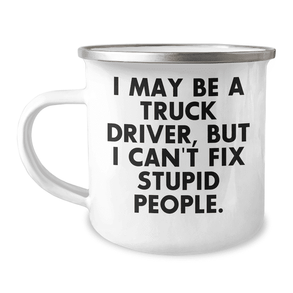Funny Gifts from Men to Truck Driver's - I May Be A Truck Driver, But I Can't Fix Stupid People. - Unique Camping Mug for Mother's Day