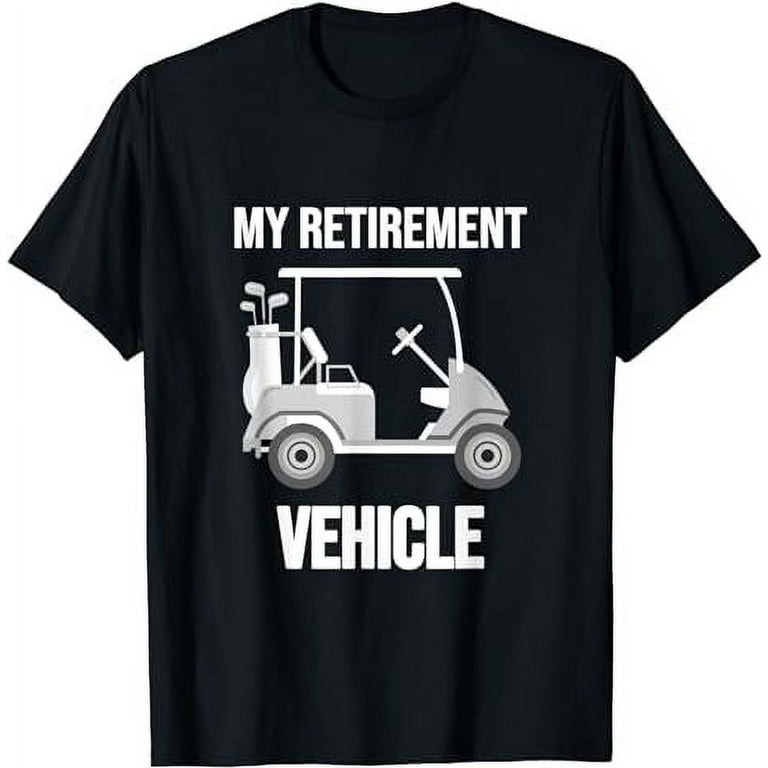 My Retirement Vehicle Funny Golf Cart T-Shirt My Retirement Vehicle Funny Golf Cart T-Shirt