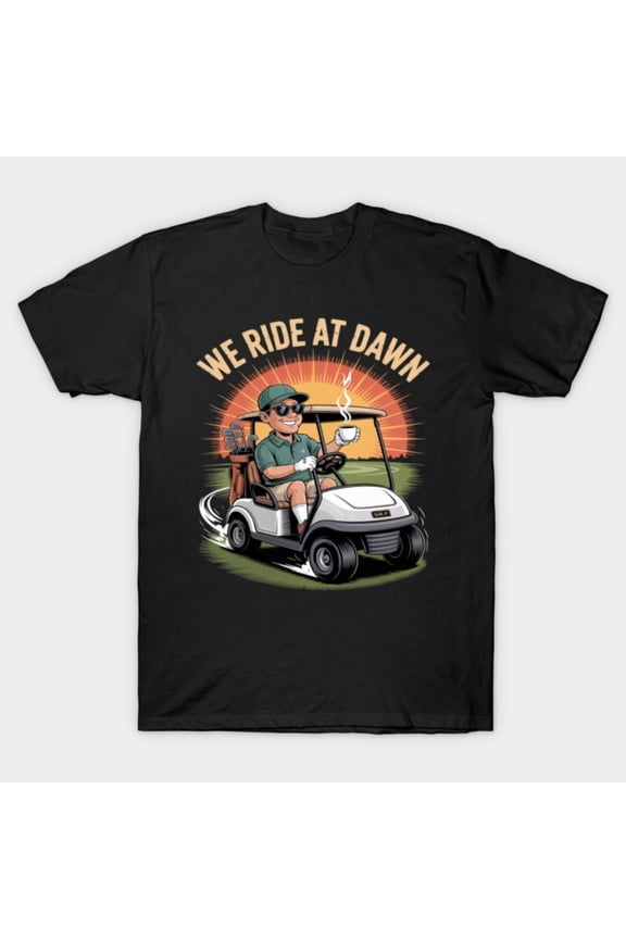 Funny Golf Cart We Ride At Dawn Golfing Player Sport Hobby Country Club Unisex T-Shirt