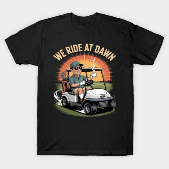 Funny Golf Cart We Ride At Dawn Golfing Player Sport Hobby Country Club Unisex T-Shirt
