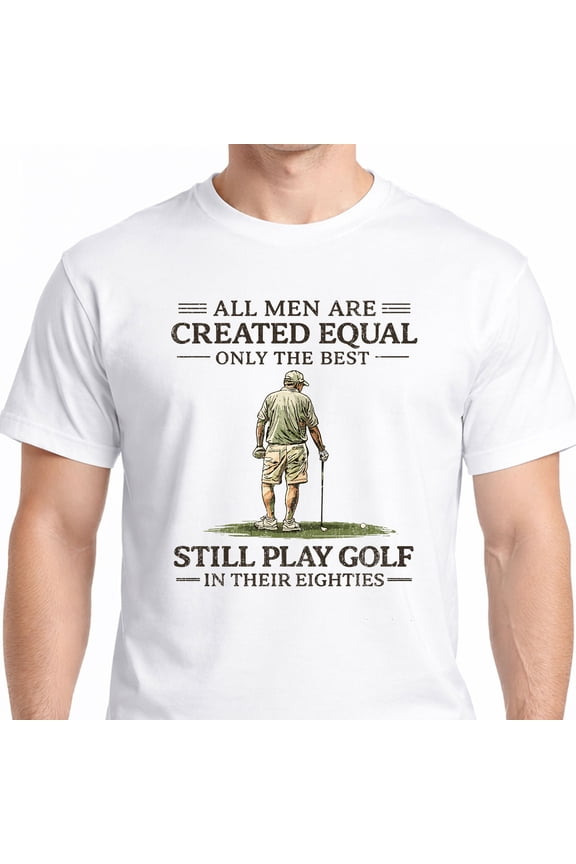 Funny Golf Shirt for Men – All Men Are Created Equal Best Play Golf in Their Eighties Tee