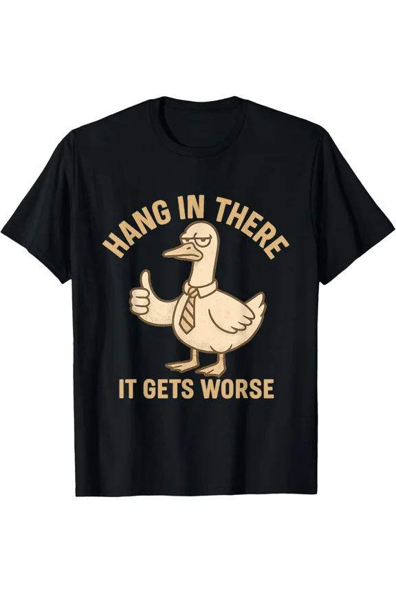 Funny Goose Meme Hang In There It Gets Worse Sarcastic Humor Unisex T-Shirt ,up to size 5XL