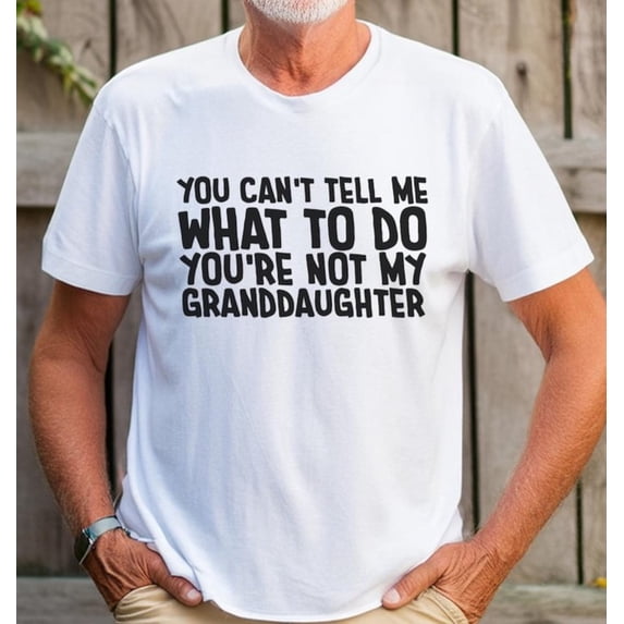 Funny Grandpa Shirt You Can't Tell Me What To Do You're Not My Granddaughter Men's Cotton T-Shirt Father's Day Gift S-5XL