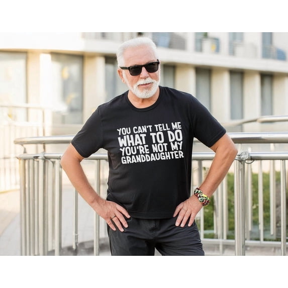 Funny Grandpa Shirt You Can't Tell Me What To Do You're Not My Granddaughter Men's Cotton T-Shirt Father's Day Gift S-5XL