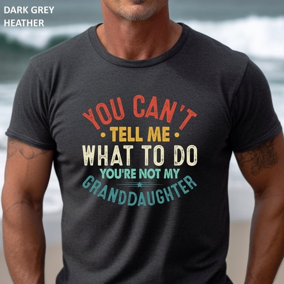 Funny Grandpa Tshirt, You Can'T Tell Me What To Do You'Re Not My Granddaughter Shirt For Grandpa From Granddaughter Tee