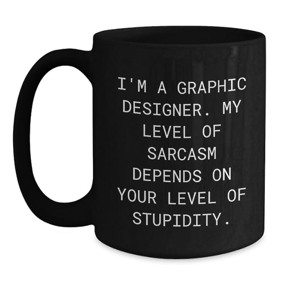 Funny Graphic Designer Gifts from Friends to Family for Mom on Mother's Day - Black Coffee Mug - I'm A Graphic Designer. My Level Of Sarcasm Depends On Your Level Of Stupidity.