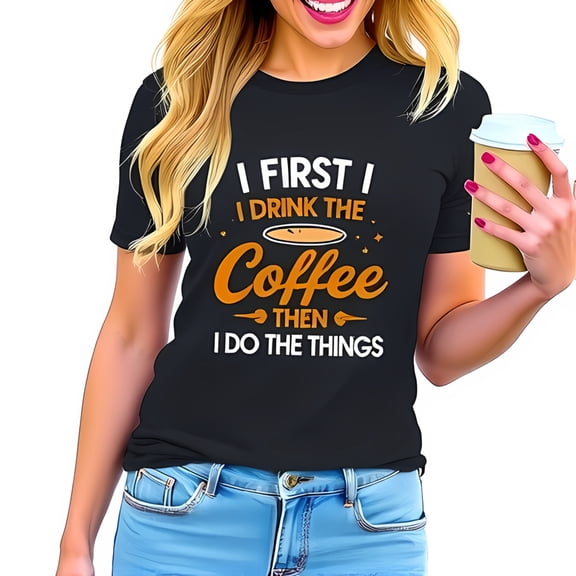 Funny Graphic Tee for Coffee Lovers - " I FIRST I DRINK THE COFFEE THEN I DO THE THINGS " - Casual Cotton Short Sleeve T-shirt