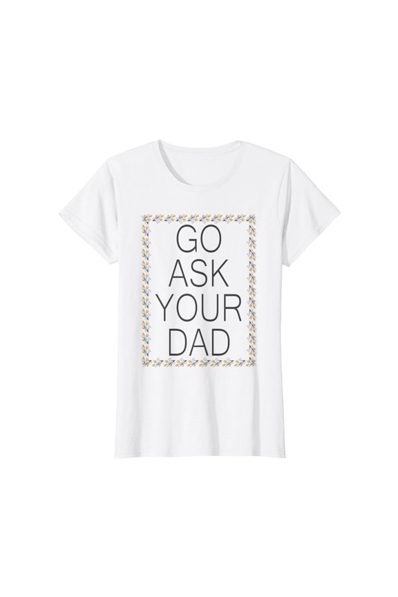 Funny Graphic Text T-Shirt - "Go Ask Your Dad" Design for Parenting Humor