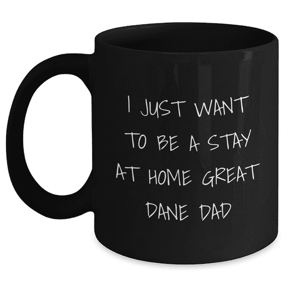 Funny Great Dane Dog Dad Gifts from Men to Great Dane Dog for Father's Day Unique Black Coffee Mug - I Just Want To Be A Stay At Home Great Dane Dad