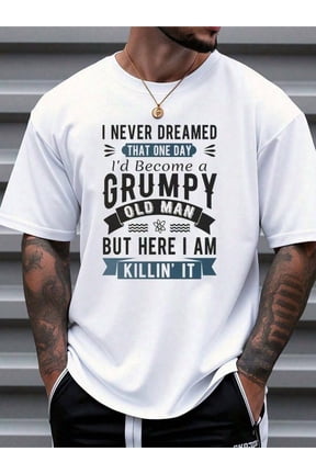 Funny Grumpy Old Man T-Shirt – “I Never Dreamed I’d Become a Grumpy Old Man But Here I Am Killin’ It” Humor Graphic Tee for Men, Father’s Day & Birthday Gift