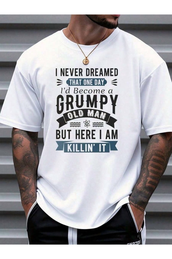 Funny Grumpy Old Man T-Shirt – “I Never Dreamed I’d Become a Grumpy Old Man But Here I Am Killin’ It” Humor Graphic Tee for Men, Father’s Day & Birthday Gift