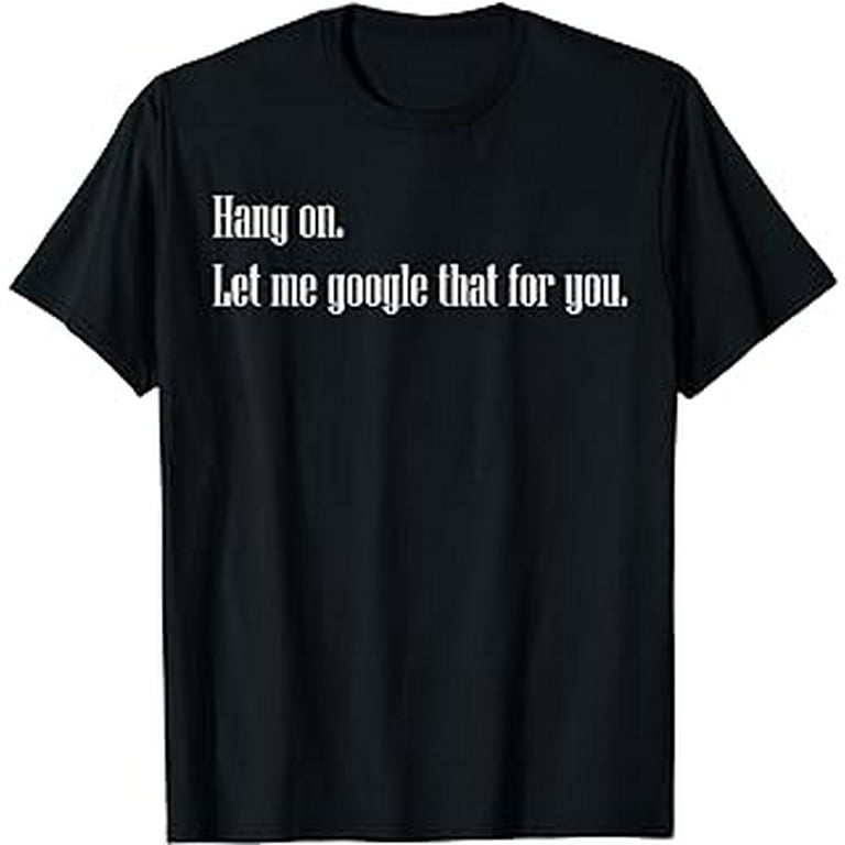 Funny Hang on Let me Google that for you Gift T shirt Walmart