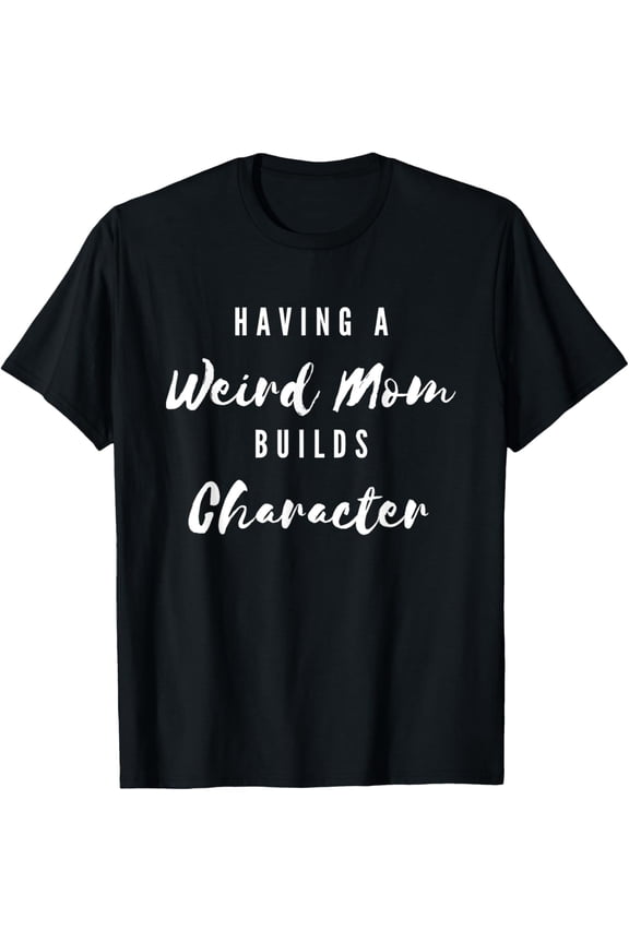 Funny Having A Weird Mom Builds Character Funny Moms Gift T-Shirt