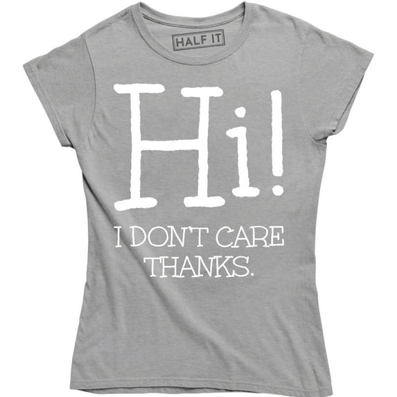 Funny Hi I Don't Care Thanks Humorous Sarcasm Rude Attitude Womens T-Shirt