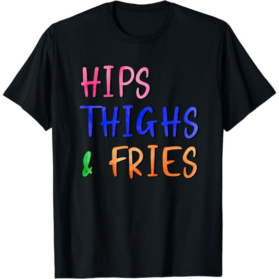 Funny Hips Thighs And Fries T-Shirt