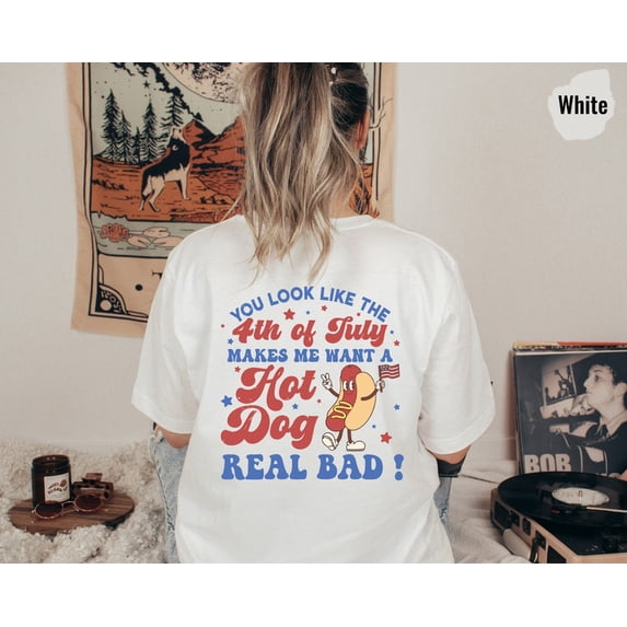 Funny Hot Dog Shirt, You Look Like the 4th of July Tee, Makes Me Want a Hot Dog Real Bad, Patriotic Independence Day T-Shirt