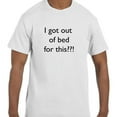 thumbnail image 1 of Funny Humor I Got Out Of Bed For This??! T-Shirt, 1 of 1