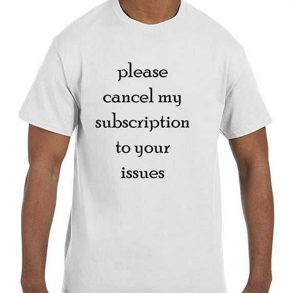 Funny Humor Please Cancel My Subscription To Your Issues T-Shirt