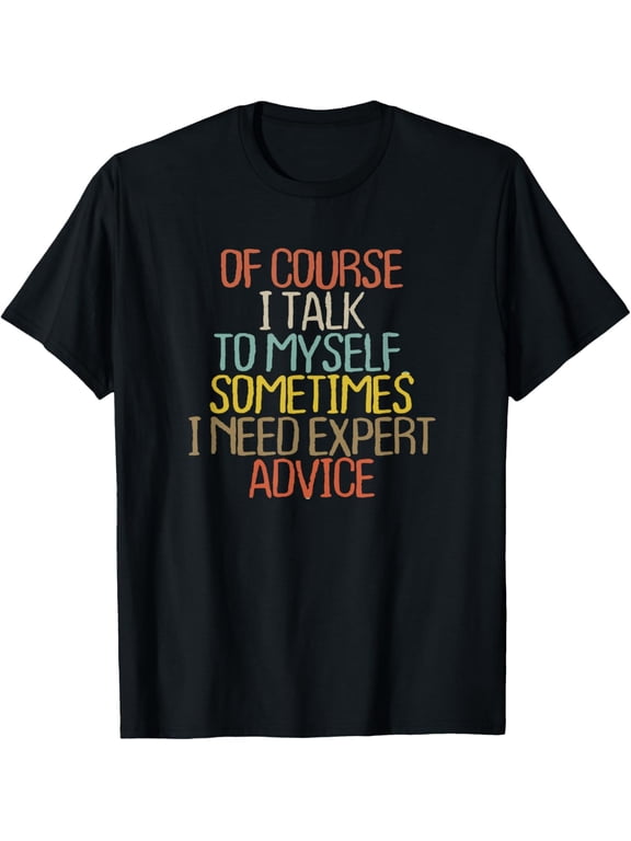 Funny Humor Quote Tee Of Course I Talk To Myself I Need Expert Advice Casual Daily T-Shirt for Men Women