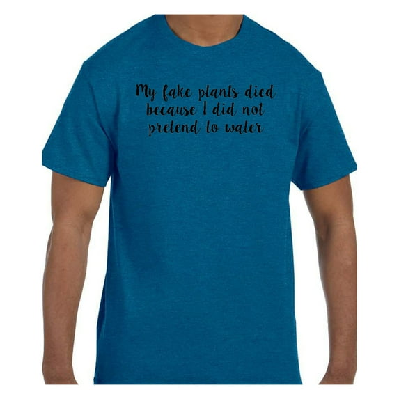 Funny Humor Tshirt My Fake Plants Died Because I did not pretend to water