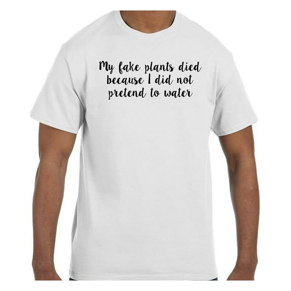 Funny Humor Tshirt My Fake Plants Died Because I did not pretend to water