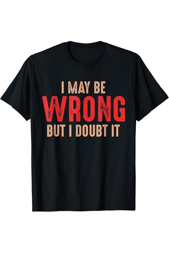Funny Humorous Sarcastic I May Be Wrong But I Doubt It T-Shirt