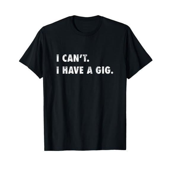 Funny I Can't I Have A Gig T-Shirt for Musicians - Perfect Gift for Music Lovers